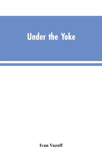 Cover for Ivan Vazoff · Under the Yoke: A Romance of Bulgarian Liberty (Paperback Bog) (2019)