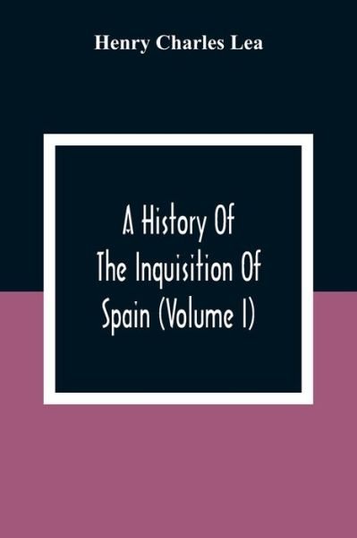 Cover for Henry Charles Lea · A History Of The Inquisition Of Spain (Volume I) (Pocketbok) (2021)