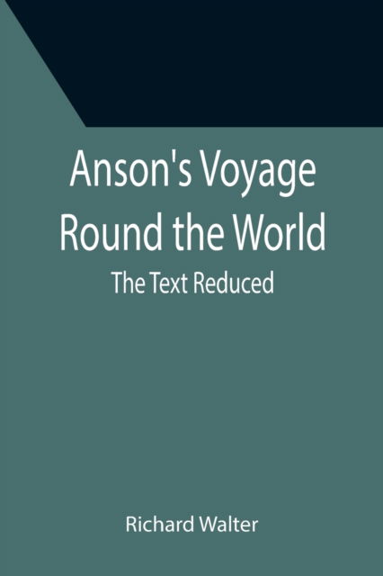 Anson's Voyage Round the World; The Text Reduced - Richard Walter - Livros - Alpha Edition - 9789355399540 - 16 de dezembro de 2021