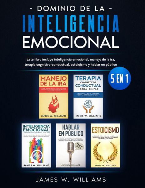 Cover for James W Williams · Dominio de la inteligencia emocional: 5 en 1 - Este libro incluye inteligencia emocional, manejo de la ira, terapia cognitivo-conductual, estoicismo y hablar en publico (Taschenbuch) (2021)