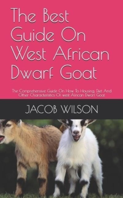 Cover for Jacob Wilson · The Best Guide On West African Dwarf Goat: The Comprehensive Guide On How To Housing, Diet And Other Characteristics Of west African Dwarf Goat (Paperback Book) (2021)