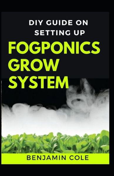 Cover for Benjamin Cole · DIY Guide on Setting up Fogponics Grow System (Paperback Book) (2020)