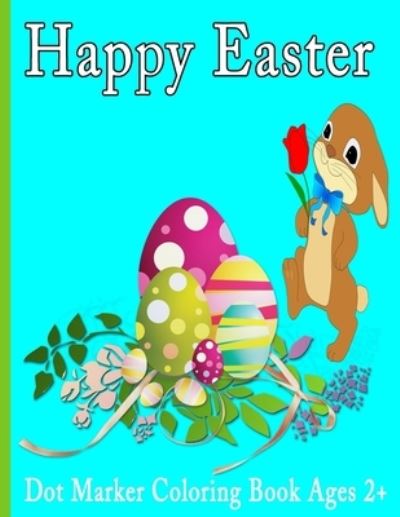 Cover for Lanaa Louise · Happy Easter Dot Markers Coloring Book Ages 2+: Easy Toddler and Preschool Children Paint Dauber Coloring Easter Basket Stuffer - (easter coloring book) (Paperback Book) (2021)