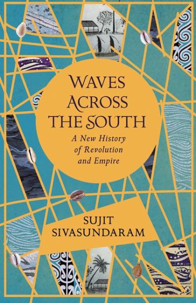 Cover for Sujit Sivasundaram · Waves Across the South: A New History of Revolution and Empire (Hardcover Book) (2020)