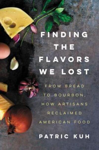 Cover for Patric Kuh · Finding the Flavors We Lost: From Bread to Bourbon, How Artisans Reclaimed American Food (Hardcover Book) (2016)