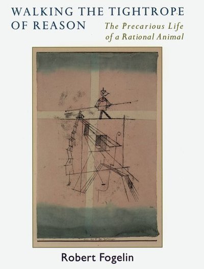 Cover for Fogelin, Robert (Professor of Philosophy and Sherman Fairchild Professor in the Humanities, Professor of Philosophy and Sherman Fairchild Professor in the Humanities, Dartmouth College) · Walking the Tightrope of Reason: The Precarious Life of a Rational Animal (Paperback Book) (2005)