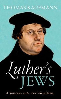 Cover for Kaufmann, Thomas (, Professor of Church History, University of Gottingen) · Luther's Jews: A Journey into Anti-Semitism (Hardcover Book) (2017)