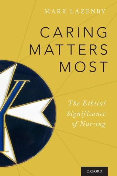 Cover for Lazenby, Mark (Assistant Professor of Nursing, Assistant Professor of Nursing, Yale University School of Nursing) · Caring Matters Most: The Ethical Significance of Nursing (Paperback Book) (2017)