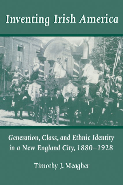 Cover for Timothy J. Meagher · Inventing Irish America: Generation, Class, and Ethnic Identity in a New England City, 1880-1928 - Irish in America (Paperback Book) (2001)