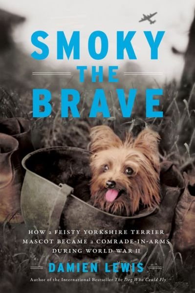 Smoky the Brave: How a Feisty Yorkshire Terrier Mascot Became a Comrade-in-Arms during World War II - Damien Lewis - Kirjat - Hachette Books - 9780306922541 - tiistai 4. joulukuuta 2018