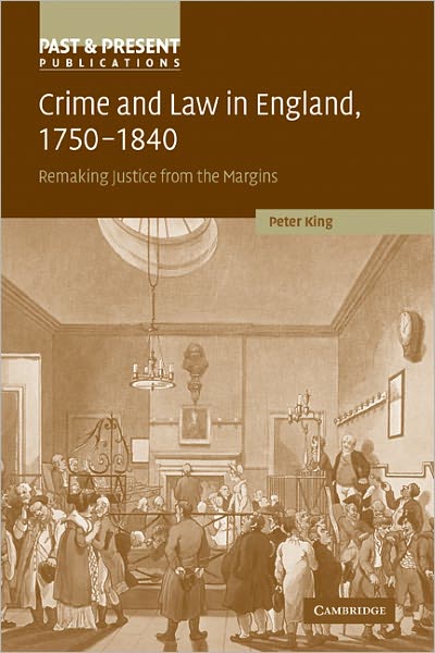 Crime and Law in England, 1750–1840: Remaking Justice from the Margins - Past and Present Publications - King, Peter (The Open University, Milton Keynes) - Books - Cambridge University Press - 9780521129541 - February 4, 2010