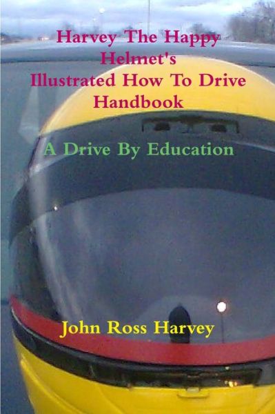 Cover for John Ross Harvey · Harvey the Happy Helmet's Illustrated How to Drive Handbook - A Drive by Education (Book) (2009)