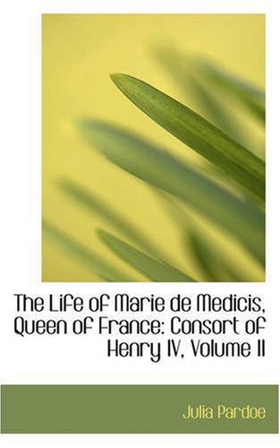 Cover for Julia Pardoe · The Life of Marie De Medicis, Queen of France: Consort of Henry Iv, Volume II (Paperback Book) (2008)