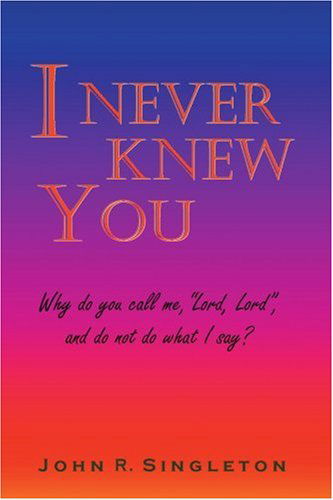 I Never Knew You: Why Do You Call Me, "Lord, Lord", and Do Not Do What I Say? - John Singleton - Kirjat - iUniverse, Inc. - 9780595351541 - torstai 5. toukokuuta 2005