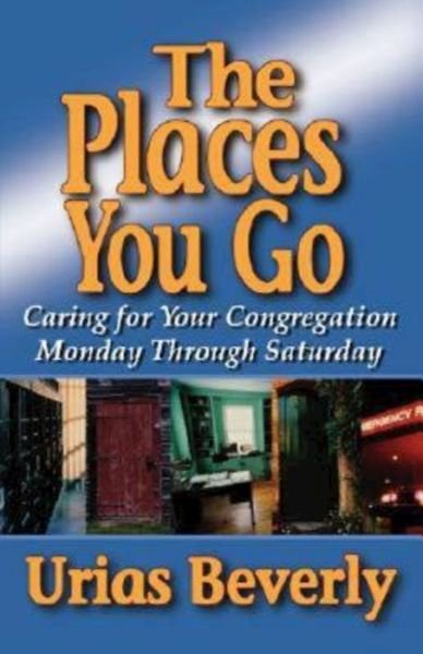 Cover for Urias Beverly · The Places You Go: Caring for Your Congregation Monday Through Saturday (Paperback Book) (2004)