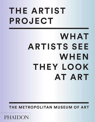 The Artist Project: What Artists See When They Look At Art - The Metropolitan Museum of Art - Książki - Phaidon Press Ltd - 9780714873541 - 16 października 2017