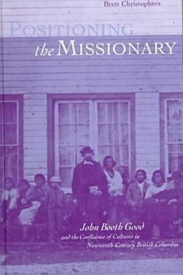 Cover for Brett Christophers · Positioning the Missionary: John Booth Good and the Confluence of Cultures in Nineteenth-Century British Columbia (Hardcover Book) (1998)