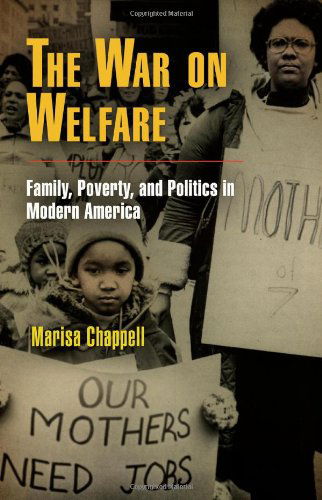 Cover for Marisa Chappell · The War on Welfare: Family, Poverty, and Politics in Modern America - Politics and Culture in Modern America (Paperback Book) (2011)