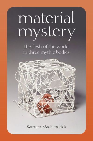 Cover for Karmen MacKendrick · Material Mystery: The Flesh of the World in Three Mythic Bodies (Hardcover Book) (2021)