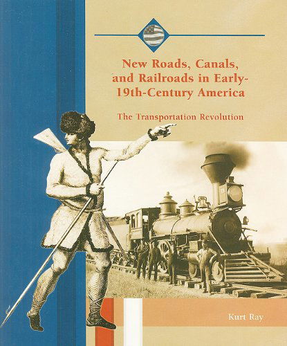 Cover for Kurt Ray · New Roads, Canals, and Railroads in Early 19th-century America: the Transportation Revolution (Life in the New American Nation) (Paperback Book) (2004)