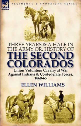 Cover for Ellen Williams · Three Years and a Half in the Army or, History of the Second Colorados-Union Volunteer Cavalry at War Against Indians &amp; Confederate Forces, 1860-65 (Taschenbuch) (2011)