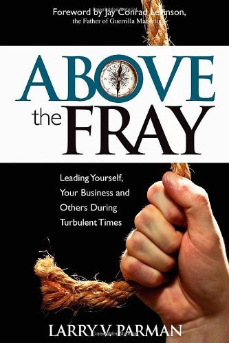 Above the Fray: Leading Yourself, Your Business and Others During Turbulent Times - Larry Parman - Libros - Morgan James Publishing llc - 9780983712541 - 18 de julio de 2013