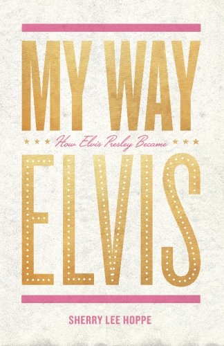 My Way: How Elvis Presley Became Elvis - Sherry Lee Hoppe - Livros - Pine Rose Press LLC - 9780984913541 - 2 de maio de 2014