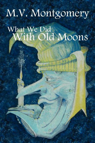 Cover for M. V. Montgomery · What We Did With Old Moons (Taschenbuch) (2012)