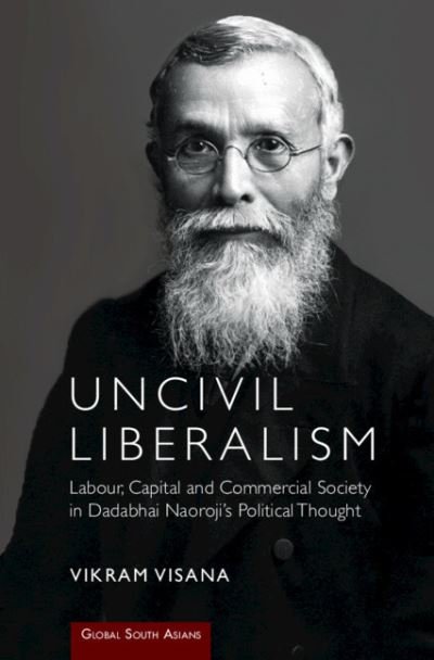 Cover for Visana, Vikram (University of Huddersfield) · Uncivil Liberalism: Labour, Capital and Commercial Society in Dadabhai Naoroji's Political Thought - Global South Asians (Innbunden bok) (2022)