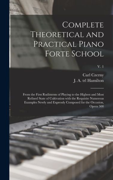 Cover for Carl 1791-1857 Czerny · Complete Theoretical and Practical Piano Forte School (Hardcover Book) (2021)