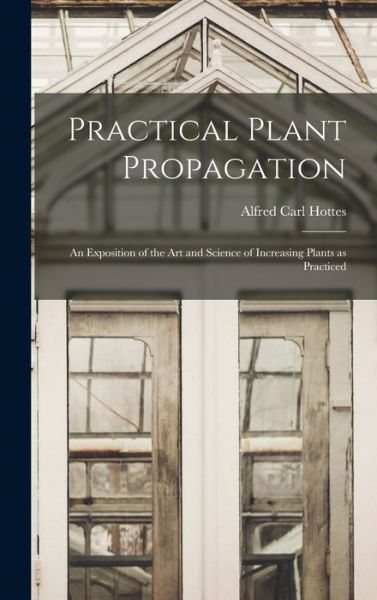 Cover for Alfred Carl Hottes · Practical Plant Propagation; an Exposition of the Art and Science of Increasing Plants As Practiced (Book) (2022)