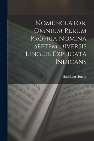 Cover for Hadrianus Junius · Nomenclator, Omnium Rerum Propria Nomina Septem Diversis Linguis Explicata Indicans (Book) (2022)