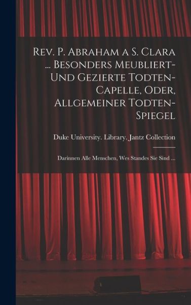 Cover for Duke University Library Jantz Colle · Rev. P. Abraham a S. Clara ... Besonders Meubliert- und Gezierte Todten-Capelle, Oder, Allgemeiner Todten-Spiegel (Book) (2022)
