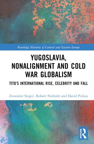 Cover for Stopic, Zvonimir (Capital Normal University, China) · Yugoslavia, Nonalignment and Cold War Globalism: Tito's International Rise, Celebrity and Fall - Routledge Histories of Central and Eastern Europe (Hardcover Book) (2024)