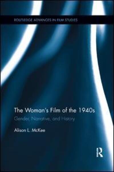 Cover for McKee, Alison L. (San Jose State University, USA) · The Woman's Film of the 1940s: Gender, Narrative, and History - Routledge Advances in Film Studies (Paperback Book) (2018)