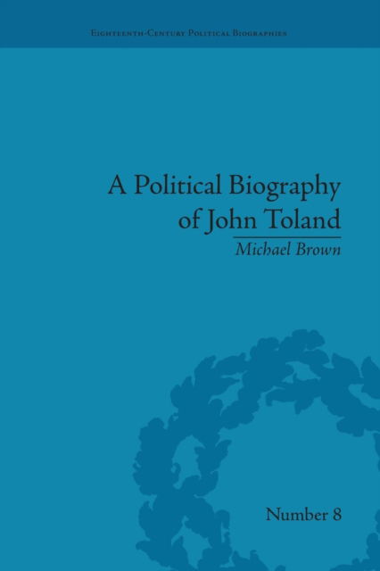 A Political Biography of John Toland - Eighteenth-Century Political Biographies - Michael Brown - Books - Taylor & Francis Ltd - 9781138663541 - January 21, 2016