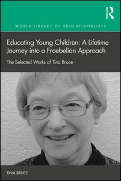 Cover for Tina Bruce · Educating Young Children: A Lifetime Journey into a Froebelian Approach: The Selected Works of Tina Bruce - World Library of Educationalists (Hardcover Book) (2019)