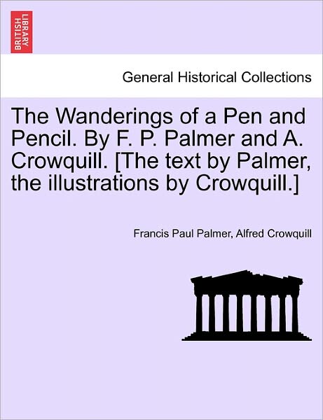 Cover for Francis Paul Palmer · The Wanderings of a Pen and Pencil. by F. P. Palmer and A. Crowquill. [the Text by Palmer, the Illustrations by Crowquill.] (Paperback Book) (2011)