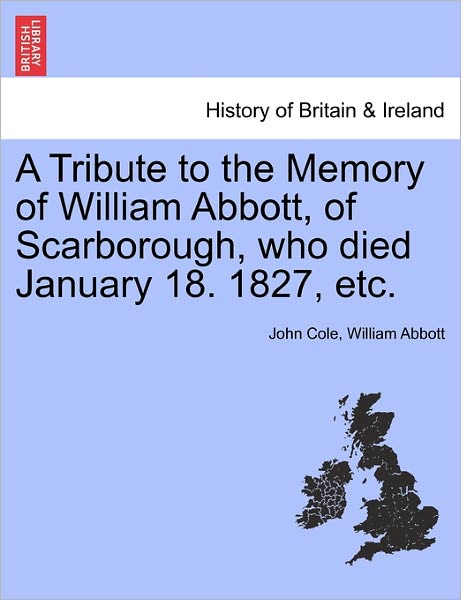 Cover for John Cole · A Tribute to the Memory of William Abbott, of Scarborough, Who Died January 18. 1827, Etc. (Paperback Book) (2011)