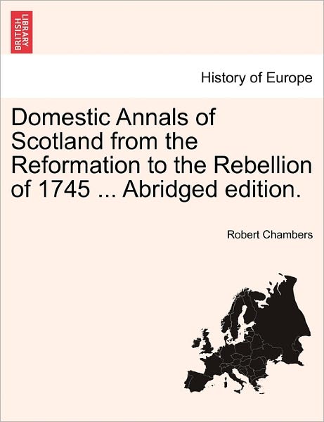 Cover for Robert Chambers · Domestic Annals of Scotland from the Reformation to the Rebellion of 1745 ... Abridged Edition. (Paperback Book) (2011)