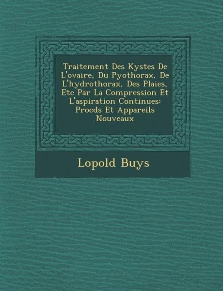 Cover for L Opold Buys · Traitement Des Kystes De L'ovaire, Du Pyothorax, De L'hydrothorax, Des Plaies, Etc Par La Compression et L'aspiration Continues: Proc D S et Appareils (Paperback Book) (2012)