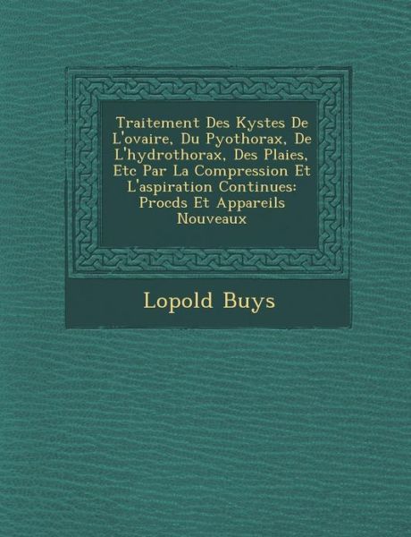 Traitement Des Kystes De L'ovaire, Du Pyothorax, De L'hydrothorax, Des Plaies, Etc Par La Compression et L'aspiration Continues: Proc D S et Appareils - L Opold Buys - Böcker - Saraswati Press - 9781249981541 - 1 oktober 2012