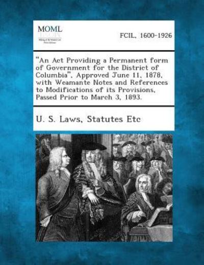 Cover for Statutes Etc U S Laws · An Act Providing a Permanent Form of Government for the District of Columbia, Approved June 11, 1878, with Weamante Notes and References to Modifica (Paperback Book) (2013)