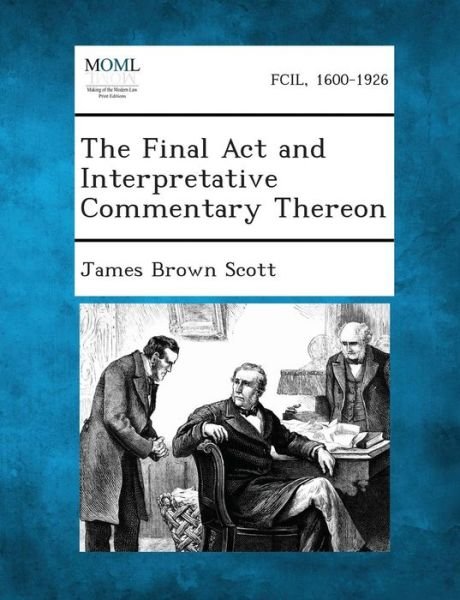 The Final Act and Interpretative Commentary Thereon - James Brown Scott - Books - Gale, Making of Modern Law - 9781289341541 - September 3, 2013
