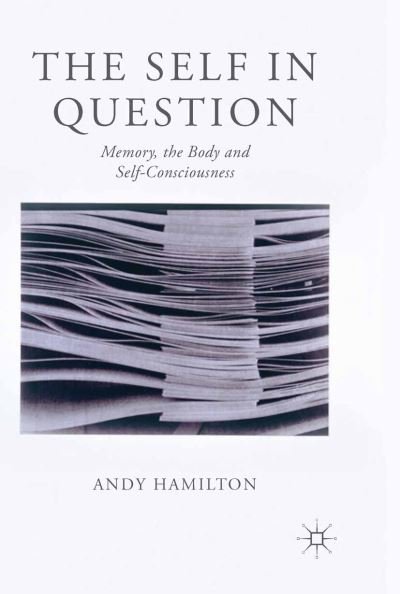 The Self in Question: Memory, The Body and Self-Consciousness - Andy Hamilton - Libros - Palgrave Macmillan - 9781349450541 - 2013