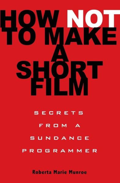 How Not to Make a Short Film: Secrets from a Sundance Programmer - Roberta Munroe - Books - Hyperion - 9781401309541 - January 20, 2009