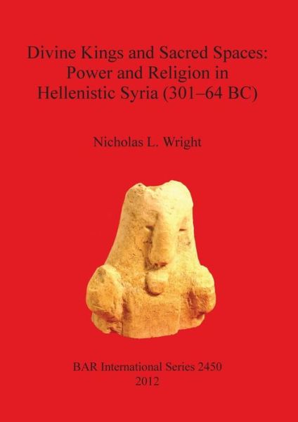 Cover for Nicholas Wright · Divine Kings and Sacred Spaces: Power and Religion in Hellenistic Syria (301-64 Bc) (Bar S) (Paperback Book) (2012)