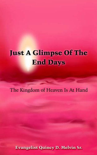 Cover for Quincy  D. Melvin Sr. · Just a Glimpse of the End Days: the Kingdom of Heaven is at Hand (Paperback Book) (2005)