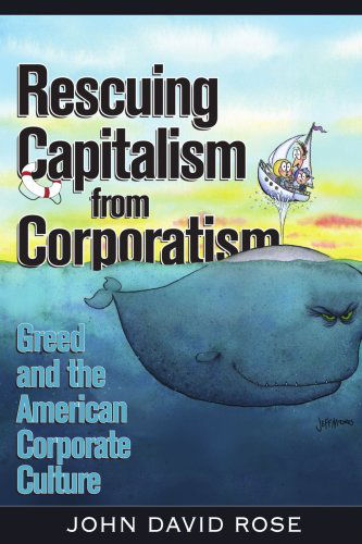 Rescuing Capitalism from Corporatism: Greed and the American Corporate Culture - John Rose - Libros - AuthorHouse - 9781418495541 - 20 de enero de 2005