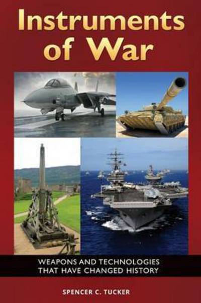 Cover for Spencer C. Tucker · Instruments of War: Weapons and Technologies That Have Changed History (Hardcover Book) (2015)